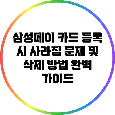 삼성페이 카드 등록 시 사라짐 문제 및 삭제 방법 완벽 가이드