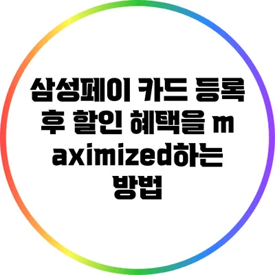 삼성페이 카드 등록 후 할인 혜택을 maximized하는 방법