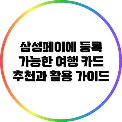 삼성페이에 등록 가능한 여행 카드 추천과 활용 가이드