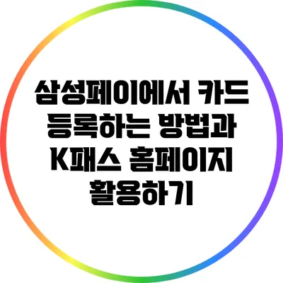 삼성페이에서 카드 등록하는 방법과 K패스 홈페이지 활용하기