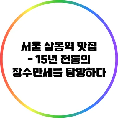 서울 상봉역 맛집 - 15년 전통의 장수만세를 탐방하다