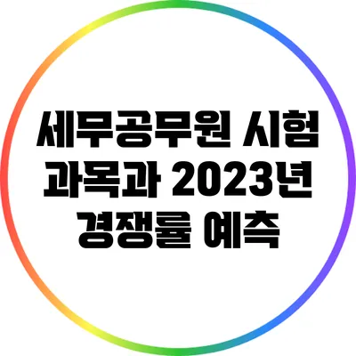 세무공무원 시험 과목과 2023년 경쟁률 예측