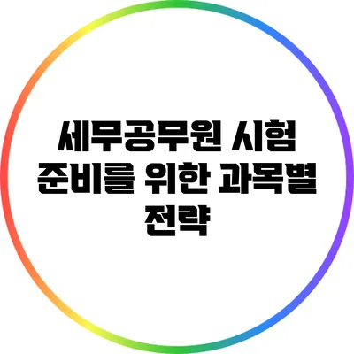 세무공무원 시험 준비를 위한 과목별 전략