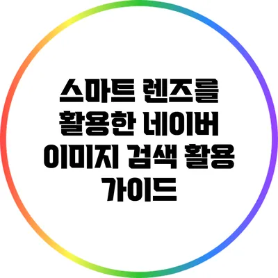 스마트 렌즈를 활용한 네이버 이미지 검색 활용 가이드
