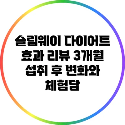 슬림웨이 다이어트 효과 리뷰: 3개월 섭취 후 변화와 체험담