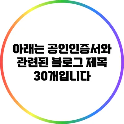 아래는 공인인증서와 관련된 블로그 제목 30개입니다: