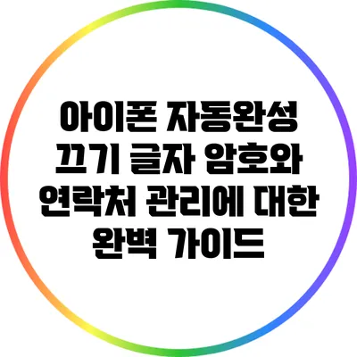 아이폰 자동완성 끄기: 글자 암호와 연락처 관리에 대한 완벽 가이드