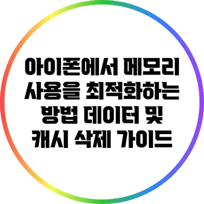 아이폰에서 메모리 사용을 최적화하는 방법: 데이터 및 캐시 삭제 가이드