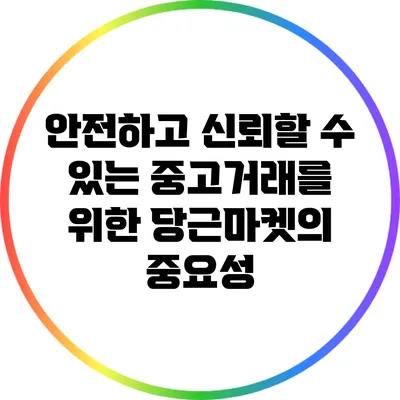 안전하고 신뢰할 수 있는 중고거래를 위한 당근마켓의 중요성