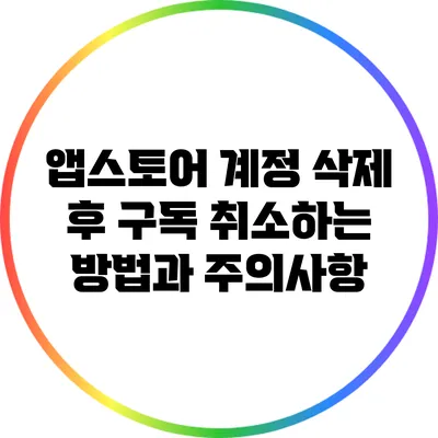 앱스토어 계정 삭제 후 구독 취소하는 방법과 주의사항