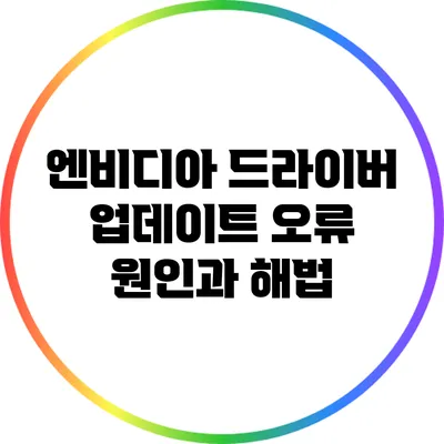 엔비디아 드라이버 업데이트 오류: 원인과 해법