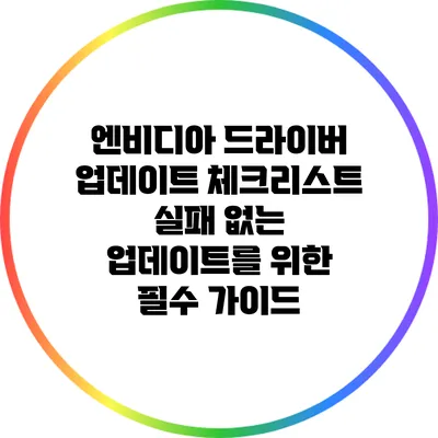 엔비디아 드라이버 업데이트 체크리스트: 실패 없는 업데이트를 위한 필수 가이드