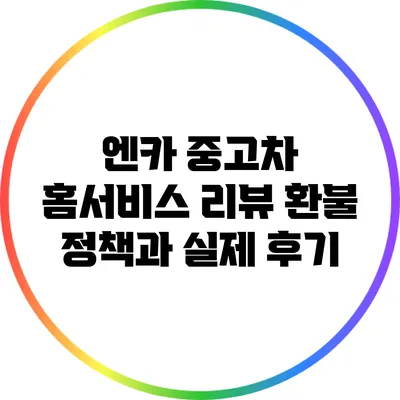 엔카 중고차 홈서비스 리뷰: 환불 정책과 실제 후기