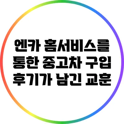 엔카 홈서비스를 통한 중고차 구입 후기가 남긴 교훈