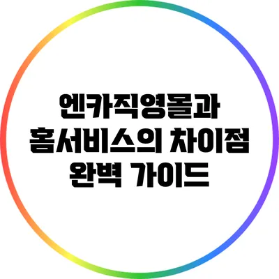 엔카직영몰과 홈서비스의 차이점 완벽 가이드