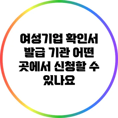 여성기업 확인서 발급 기관: 어떤 곳에서 신청할 수 있나요?