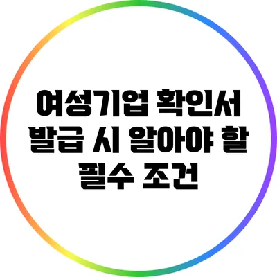 여성기업 확인서 발급 시 알아야 할 필수 조건