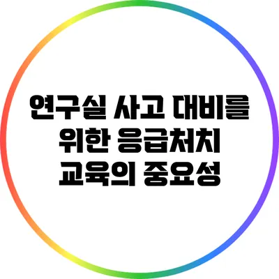 연구실 사고 대비를 위한 응급처치 교육의 중요성