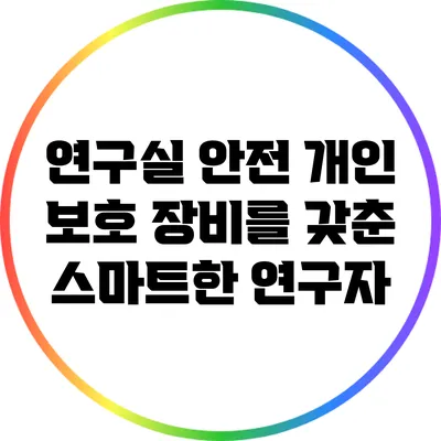 연구실 안전: 개인 보호 장비를 갖춘 스마트한 연구자