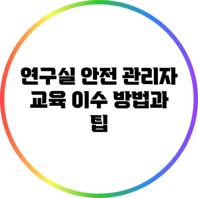 연구실 안전 관리자 교육: 이수 방법과 팁