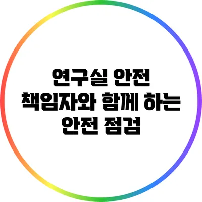 연구실 안전 책임자와 함께 하는 안전 점검