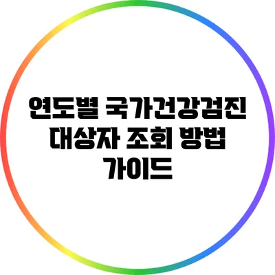연도별 국가건강검진 대상자 조회 방법 가이드