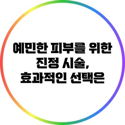예민한 피부를 위한 진정 시술, 효과적인 선택은?