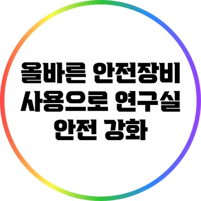 올바른 안전장비 사용으로 연구실 안전 강화