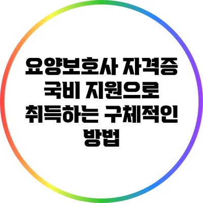 요양보호사 자격증: 국비 지원으로 취득하는 구체적인 방법