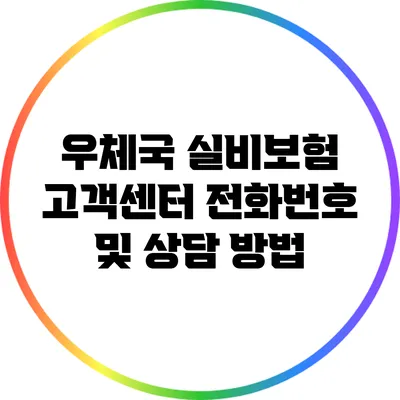 우체국 실비보험 고객센터 전화번호 및 상담 방법