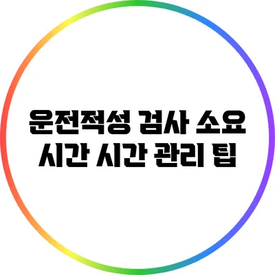 운전적성 검사 소요 시간: 시간 관리 팁