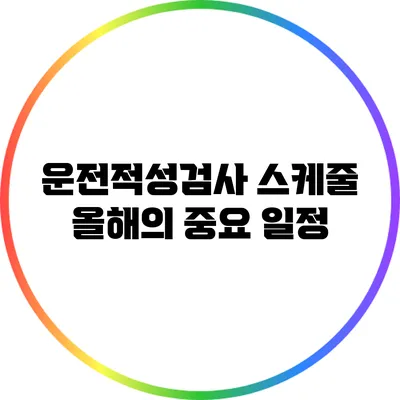 운전적성검사 스케줄: 올해의 중요 일정