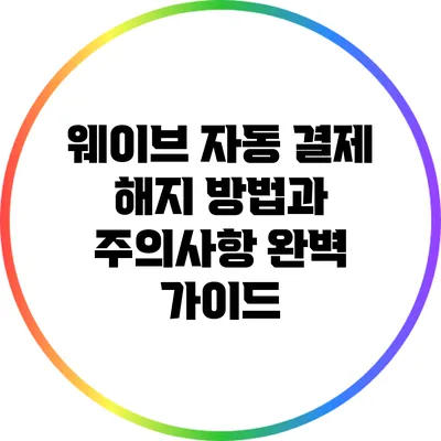 웨이브 자동 결제 해지 방법과 주의사항 완벽 가이드