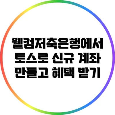 웰컴저축은행에서 토스로 신규 계좌 만들고 혜택 받기