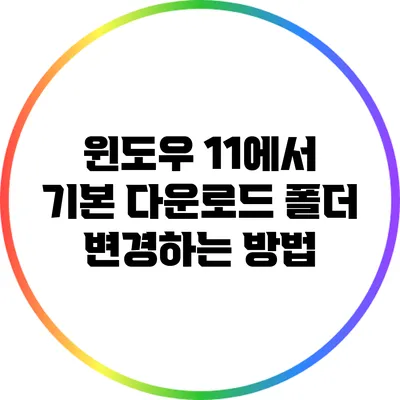 윈도우 11에서 기본 다운로드 폴더 변경하는 방법