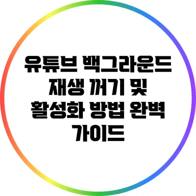 유튜브 백그라운드 재생 꺼기 및 활성화 방법 완벽 가이드