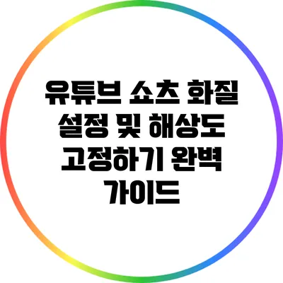 유튜브 쇼츠 화질 설정 및 해상도 고정하기: 완벽 가이드