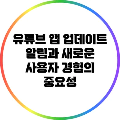 유튜브 앱 업데이트 알림과 새로운 사용자 경험의 중요성