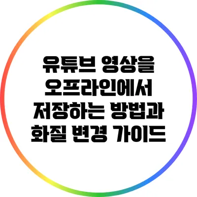 유튜브 영상을 오프라인에서 저장하는 방법과 화질 변경 가이드