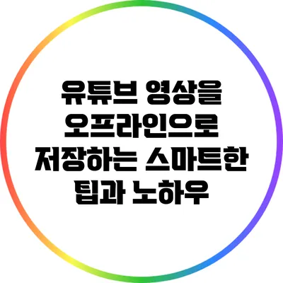 유튜브 영상을 오프라인으로 저장하는 스마트한 팁과 노하우