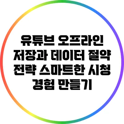 유튜브 오프라인 저장과 데이터 절약 전략: 스마트한 시청 경험 만들기