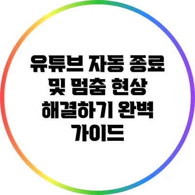 유튜브 자동 종료 및 멈춤 현상 해결하기 완벽 가이드