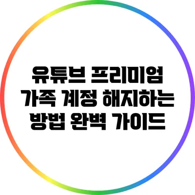 유튜브 프리미엄 가족 계정 해지하는 방법 완벽 가이드