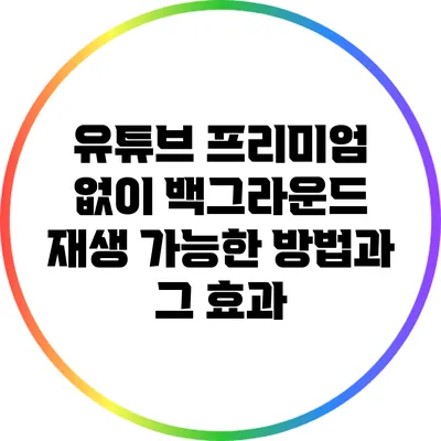 유튜브 프리미엄 없이 백그라운드 재생 가능한 방법과 그 효과