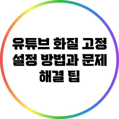 유튜브 화질 고정 설정 방법과 문제 해결 팁