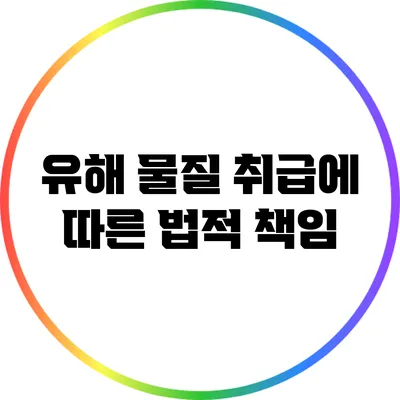 유해 물질 취급에 따른 법적 책임