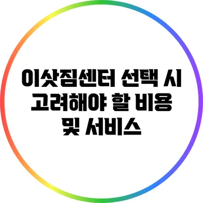 이삿짐센터 선택 시 고려해야 할 비용 및 서비스