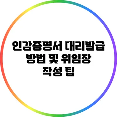 인감증명서 대리발급 방법 및 위임장 작성 팁