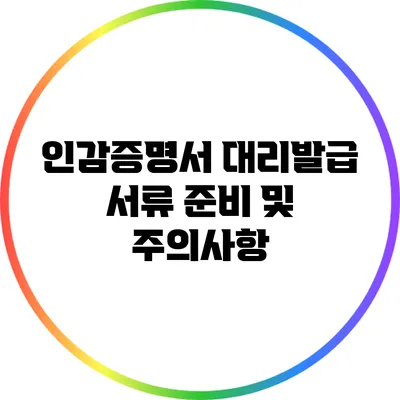 인감증명서 대리발급: 서류 준비 및 주의사항
