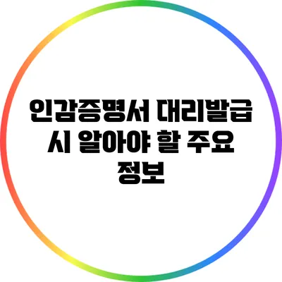 인감증명서 대리발급 시 알아야 할 주요 정보